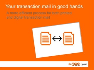 Your transaction mail in good hands A more efficient process for both printed and digital transaction mail 