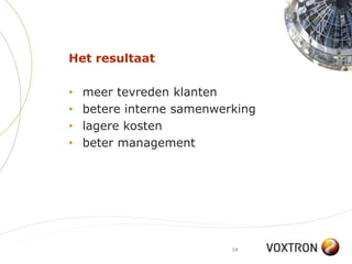 Het resultaat

•   meer tevreden klanten
•   betere interne samenwerking
•   lagere kosten
•   beter management




                           14
 