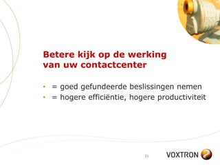 Betere kijk op de werking
van uw contactcenter

• = goed gefundeerde beslissingen nemen
• = hogere efficiëntie, hogere productiviteit




                            21
 