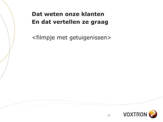 Dat weten onze klanten
En dat vertellen ze graag

<filmpje met getuigenissen>




                         33
 