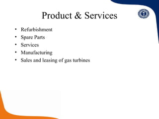 Product & Services Refurbishment Spare Parts Services Manufacturing Sales and leasing of gas turbines 