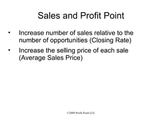 Sales and Profit Point Increase number of sales relative to the number of opportunities (Closing Rate) Increase the selling price of each sale (Average Sales Price) 