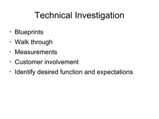 Technical Investigation Blueprints Walk through Measurements Customer involvement Identify desired function and expectations 