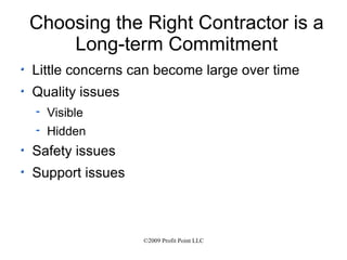 Choosing the Right Contractor is a Long-term Commitment Little concerns can become large over time Quality issues Visible Hidden Safety issues Support issues 