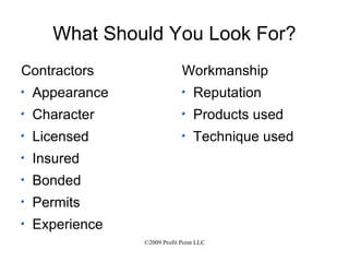 What Should You Look For? Contractors Appearance Character Licensed Insured Bonded Permits Experience Workmanship Reputation Products used Technique used 