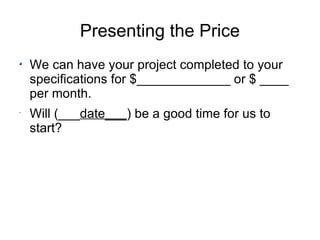 Presenting the Price We can have your project completed to your specifications for $_____________ or $ ____ per month. Will (___ date___ ) be a good time for us to start? 
