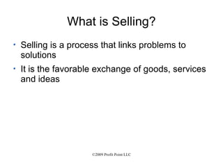 What is Selling? Selling is a process that links problems to solutions It is the favorable exchange of goods, services and ideas 