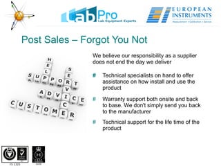 Post Sales – Forgot You Not We believe our responsibility as a supplier does not end the day we deliver  #   Technical specialists on hand to offer  assistance on how install and use the  product # Warranty support both onsite and back  to base. We don't simply send you back  to the manufacturer # Technical support for the life time of the  product 