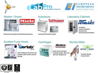 Washer / Dryers Autoclaves Laboratory Cabinets Vertical & Horizontal models Incubators Cooled Incubators Drying Ovens Environmental Chambers Ductless Fume Hoods Professional washing and disinfecting solutions Safe handling of chemicals and powders with out the need for ducting Centrifuges Small, bench and floor standing models. With and with out refrigeration Density Meter Portable density measurement 