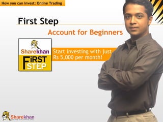First Step Account for Beginners How you can invest: Online Trading Start investing with just  Rs 5,000 per month! 