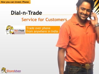 Dial-n-Trade Service for Customers Trade over phone from anywhere in India How you can invest: Phone 