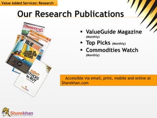 Our Research Publications ValueGuide Magazine  (Monthly) Top Picks  (Monthly) Commodities Watch  (Monthly) Value Added Services: Research Accessible via email, print, mobile and online at Sharekhan.com 