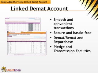 Linked Demat Account Smooth and convenient transactions Secure and hassle-free Demat/Remat and Repurchase Pledge and Transmission Facilities Value Added Services: Linked Demat Account 