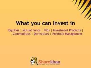 What you can Invest in Equities  |  Mutual Funds  |  IPOs  |  Investment Products  |  Commodities  |  Derivatives  |  Portfolio Management 