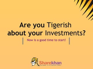 Are you  Tigerish   about your  Investments ? Now is a good time to start! 
