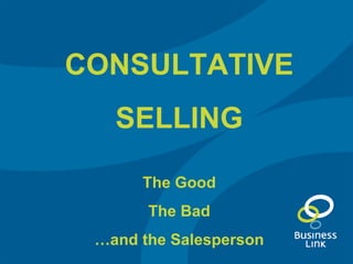 CONSULTATIVE SELLING The Good The Bad … and the Salesperson 