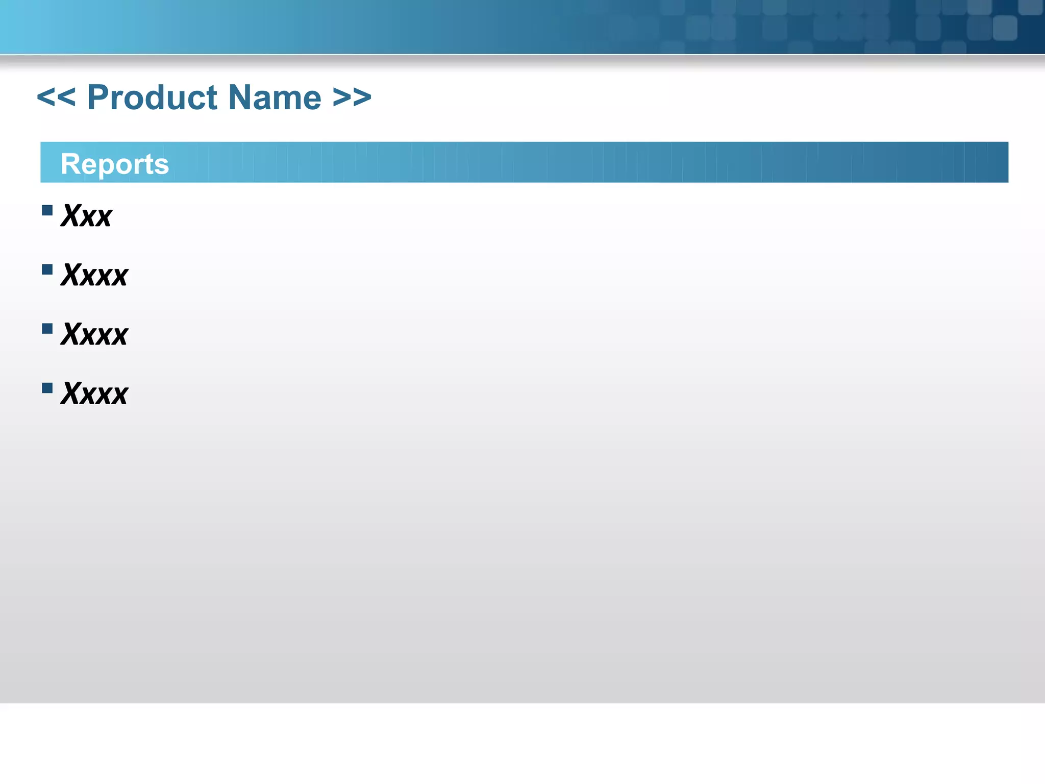 << Product Name >>
Reports
Xxx
Xxxx
Xxxx
Xxxx