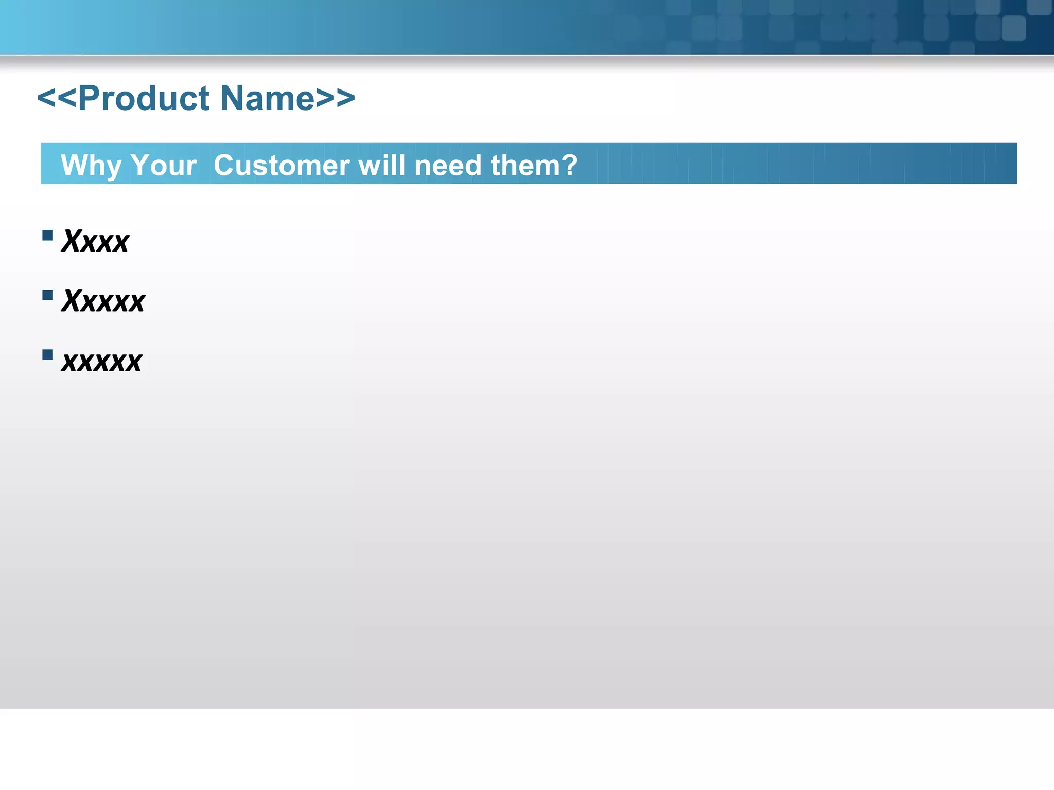 <<Product Name>>
Why Your Customer will need them?
Xxxx
Xxxxx
xxxxx