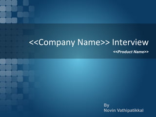 <<Company Name>> Interview
                    <<Product Name>>




                By
                Novin Vathipatikkal
 