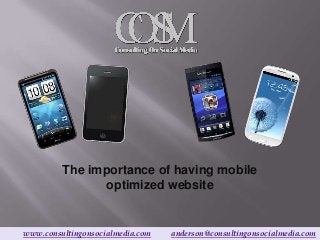 The importance of having mobile
                optimized website


www.consultingonsocialmedia.com   anderson@consultingonsocialmedia.com
 