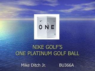 NIKE GOLF’S ONE PLATINUM GOLF BALL Mike Ditch Jr. BU366A 