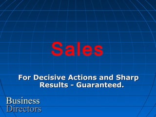 Sales
   For Decisive Actions and Sharp
        Results - Guaranteed.

Business
Directors
 