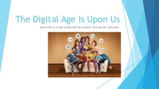 The Digital Age Is Upon Us
And with it a new customer has arisen: the social customer.

 