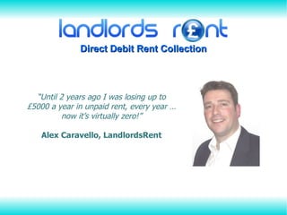 “ Until 2 years ago I was losing up to £5000 a year in unpaid rent, every year … now it’s virtually zero!” Alex Caravello, LandlordsRent 