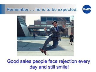 Good sales people face rejection every
         day and still smile!
 