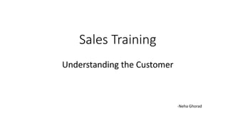 Sales Training
Understanding the Customer
-Neha Ghorad
 