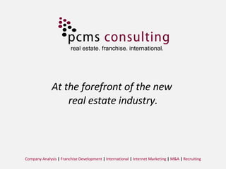 At the forefront of the new  real estate industry. Company Analysis  |  Franchise Development  |  International  |  Internet Marketing  |  M&A  |  Recruiting real estate. franchise. international. 