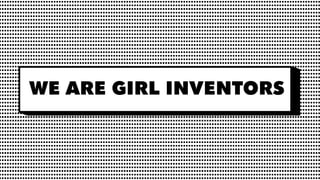 WE ARE GIRL INVENTORS
 
