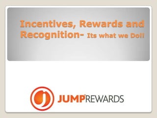 Incentives, Rewards and
Recognition- Its what we Do!!
 