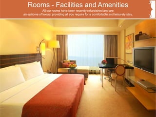 Rooms - Facilities and Amenities
All our rooms have been recently refurbished and are
an epitome of luxury, providing all you require for a comfortable and leisurely stay.
 