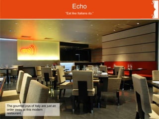 Echo
The gourmet joys of Italy are just an
order away at this modern
restaurant.
“Eat like Italians do.”
 