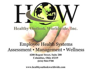 Employee Health Systems Assessment ▪ Management ▪ Wellness 4200 Regent Street, Suite 200 Columbus, Ohio 43219 (614) 944-5700 www.healthyoutlookworldwide.com 