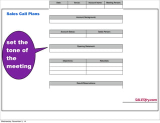 Sales Call Plans 
set the 
tone of 
the 
meeting 
SALESfry.com 
Wednesday, November 5, 14 
 