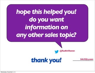 hope this helped you! 
do you want 
information on 
any other sales topic? 
@RudhirSharan 
thank you! SALESfry.com 
Wednesday, November 5, 14 
