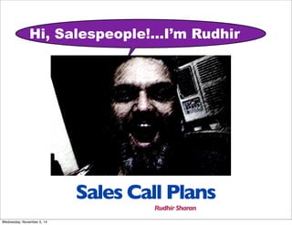 Hi, Salespeople!...I’m Rudhir 
! Sales Call Plans 
Rudhir Sharan 
Wednesday, November 5, 14 
 