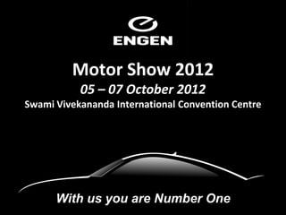 Motor Show 2012
           05 – 07 October 2012
Swami Vivekananda International Convention Centre




      With us you are Number One
 