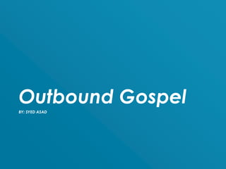 BY: SYED ASAD
Outbound Gospel
 