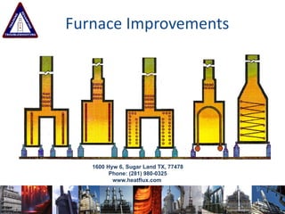 Furnace Improvements Mission:   Low cost value added solutions for fired heaters   1600 Hyw 6, Sugar Land TX, 77478 Phone: (281) 980-0325 www.heatflux.com  