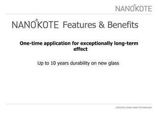 Features & Benefits One-time application for exceptionally long-term effect  Up to 10 years durability on new glass  