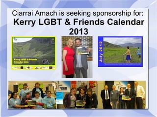 Ciarrai Amach is seeking sponsorship for:
Kerry LGBT & Friends Calendar
            2013
 