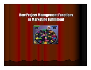 How Project Management Functions
     in Marketing Fulfillment
 