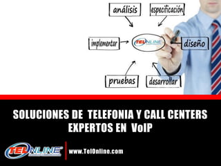 SOLUCIONES DE TELEFONIA Y CALL CENTERS
          EXPERTOS EN VoIP
          www.TelOnline.com
                   www.telonline.com
 