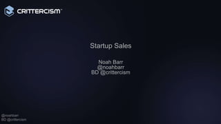 Startup Sales

                    Noah Barr
                    @noahbarr
                  BD @crittercism




@noahbarr
BD @crittercism
 