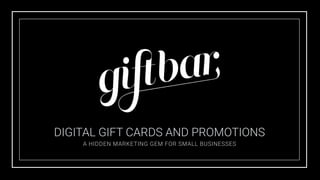 DIGITAL GIFT CARDS AND PROMOTIONS
A HIDDEN MARKETING GEM FOR SMALL BUSINESSES
 