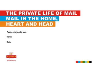 THE PRIVATE LIFE OF MAIL
MAIL IN THE HOME,
HEART AND HEAD
Name
Date
Presentation to xxx
 