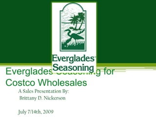 Everglades Seasoning for Costco Wholesales A Sales Presentation By:  Brittany D. Nickerson July 7/14th, 2009 